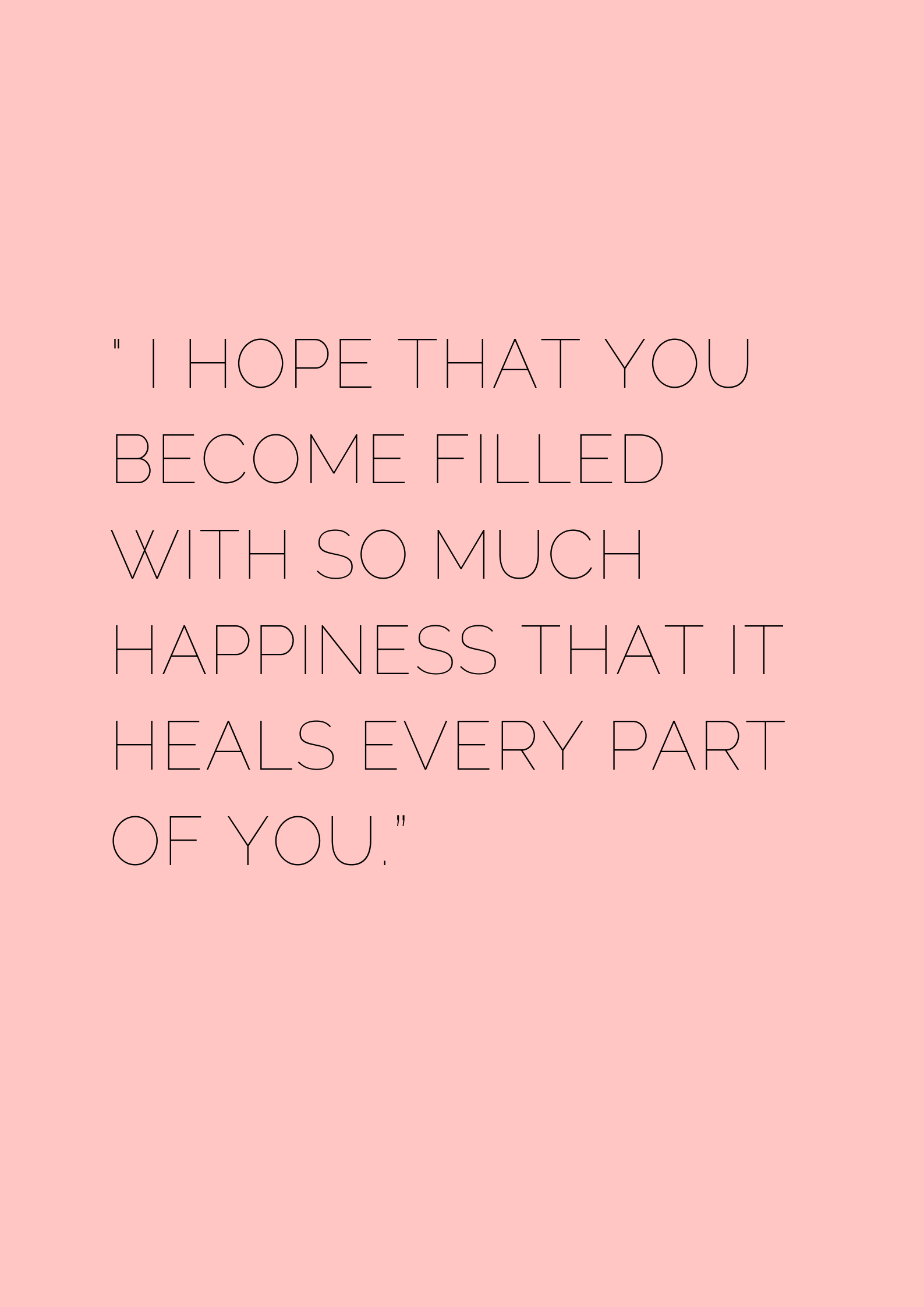 I hope that you become filled with so much happiness that it heals ...