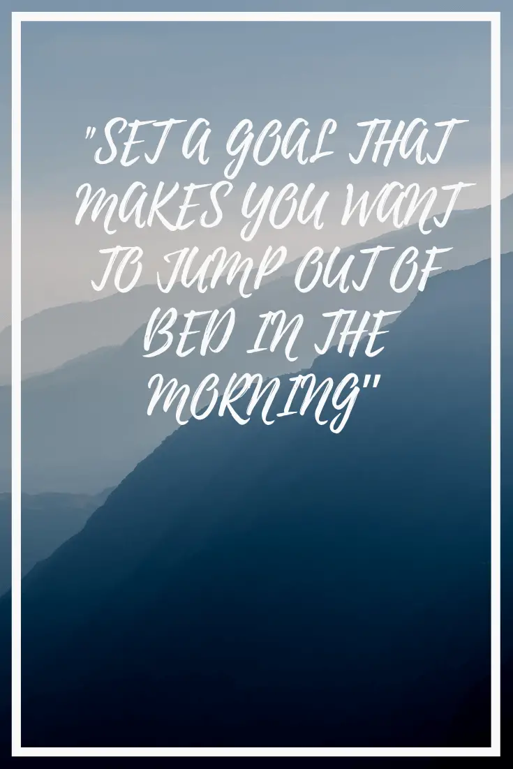 SET A GOAL THAT MAKES YOU WANT TO JUMP OUT OF BED IN THE MORNING - museuly