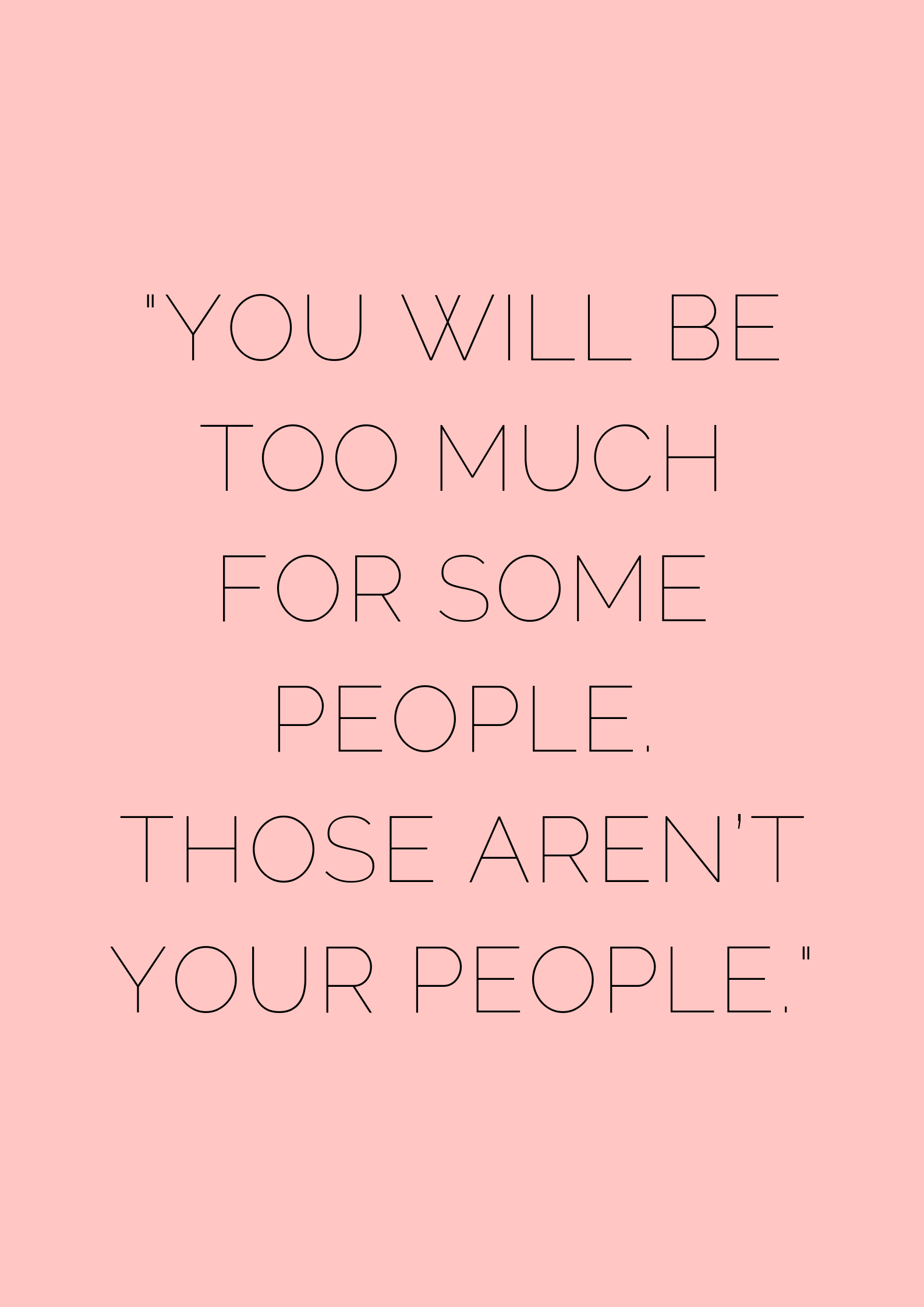 You will be too much for some people. Those aren’t your people - museuly